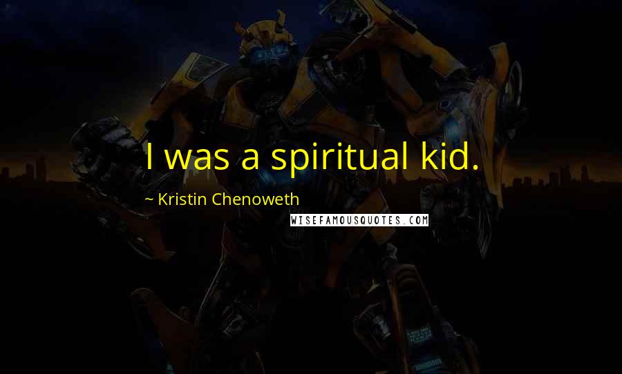 Kristin Chenoweth Quotes: I was a spiritual kid.