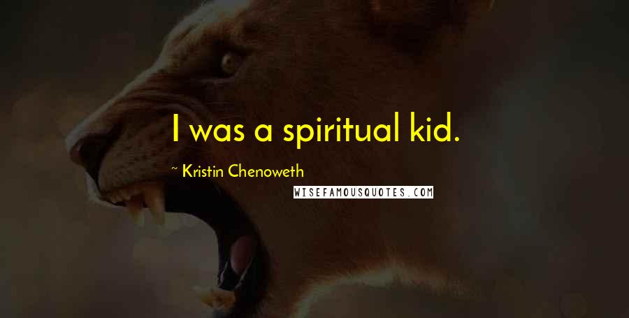 Kristin Chenoweth Quotes: I was a spiritual kid.