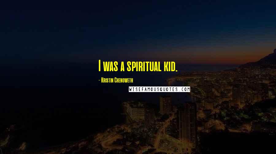 Kristin Chenoweth Quotes: I was a spiritual kid.