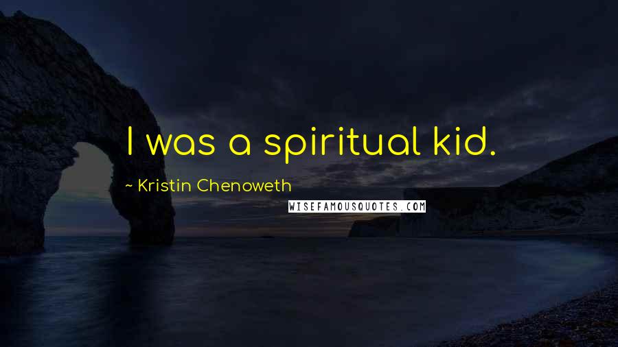 Kristin Chenoweth Quotes: I was a spiritual kid.