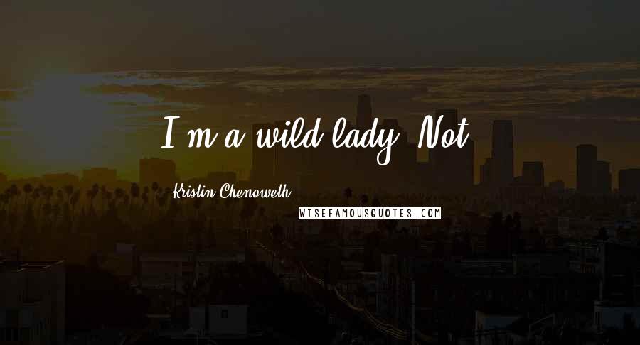 Kristin Chenoweth Quotes: I'm a wild lady. Not.