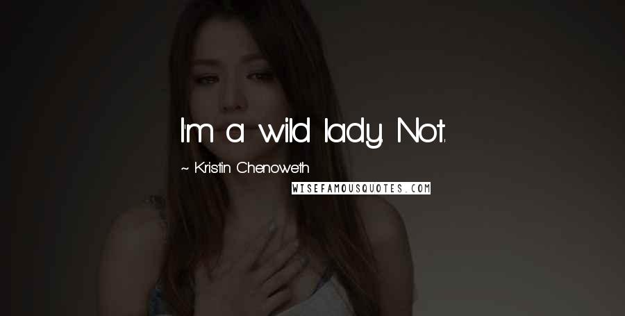 Kristin Chenoweth Quotes: I'm a wild lady. Not.