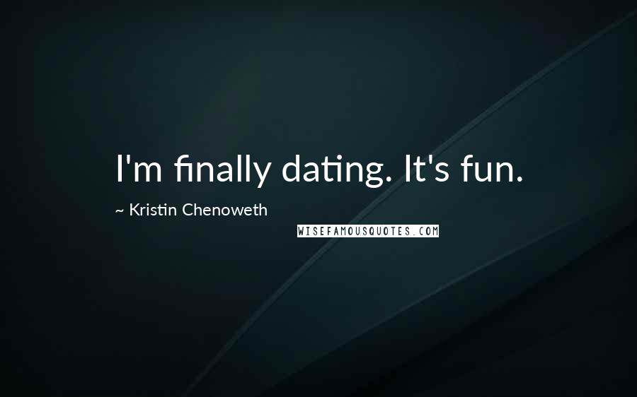 Kristin Chenoweth Quotes: I'm finally dating. It's fun.