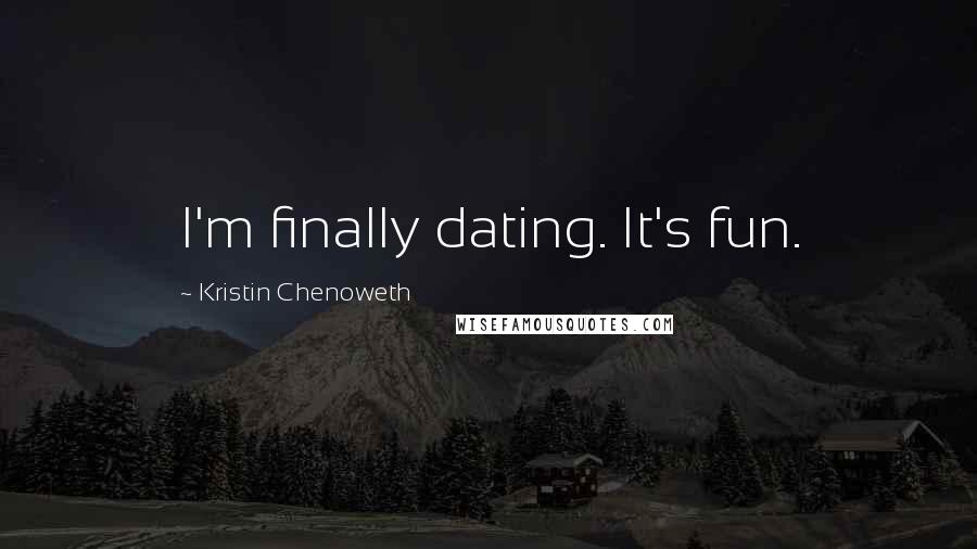 Kristin Chenoweth Quotes: I'm finally dating. It's fun.