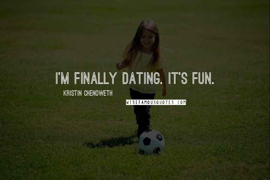Kristin Chenoweth Quotes: I'm finally dating. It's fun.