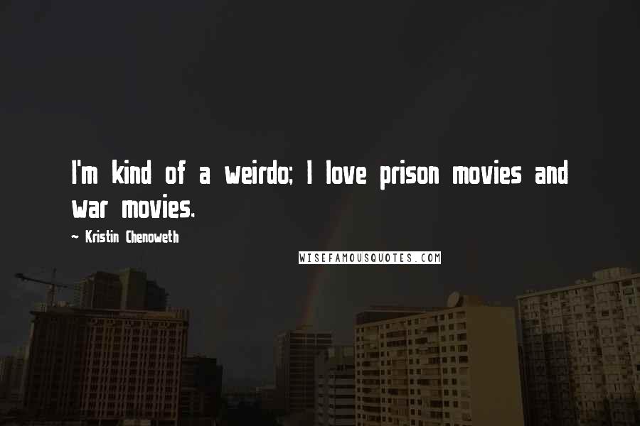 Kristin Chenoweth Quotes: I'm kind of a weirdo; I love prison movies and war movies.
