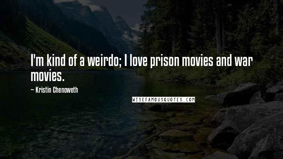 Kristin Chenoweth Quotes: I'm kind of a weirdo; I love prison movies and war movies.