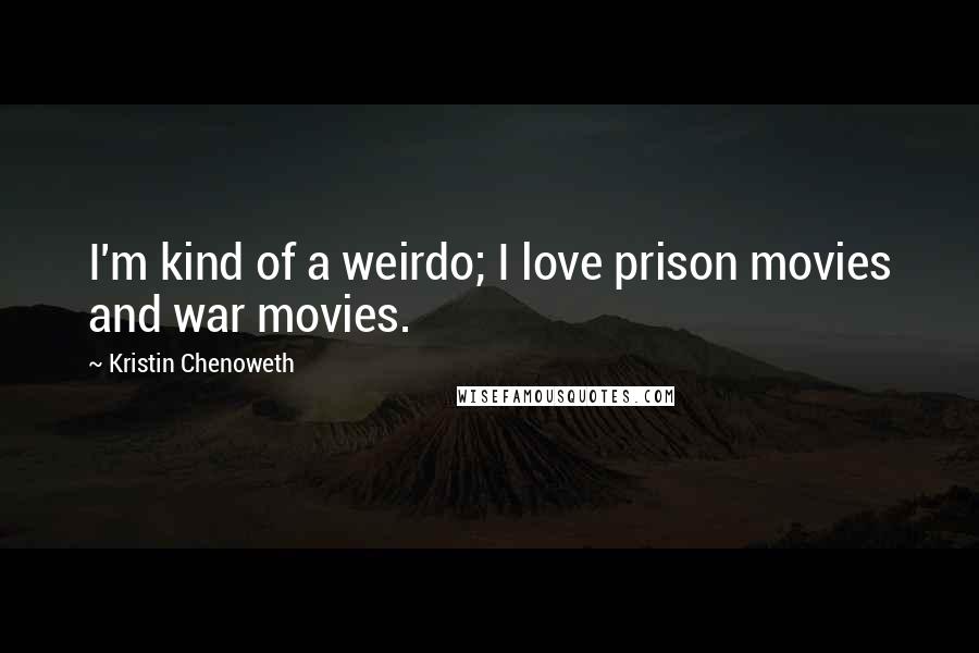Kristin Chenoweth Quotes: I'm kind of a weirdo; I love prison movies and war movies.