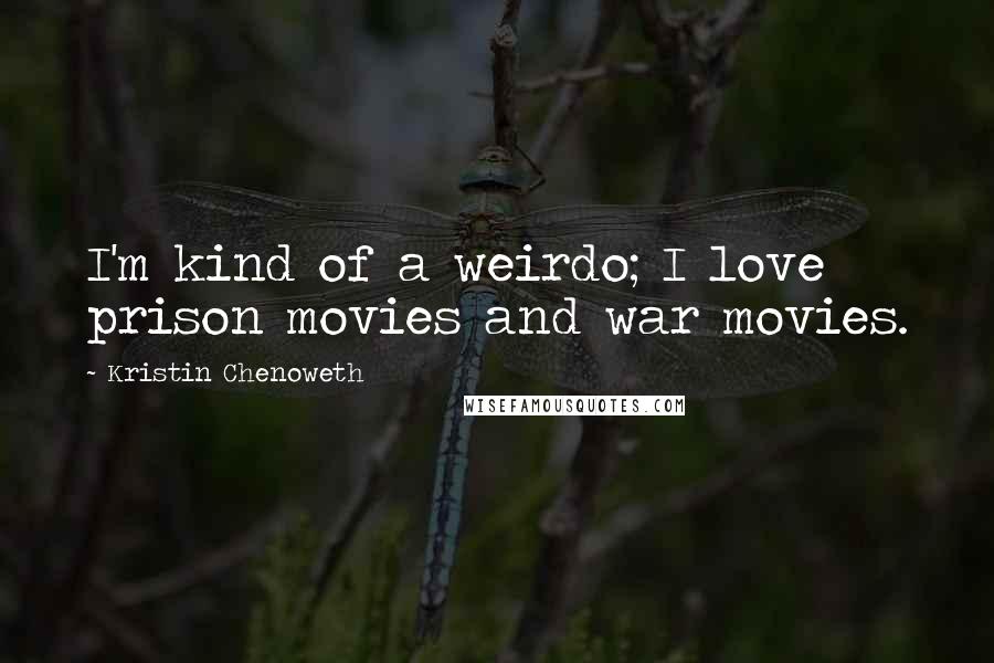Kristin Chenoweth Quotes: I'm kind of a weirdo; I love prison movies and war movies.
