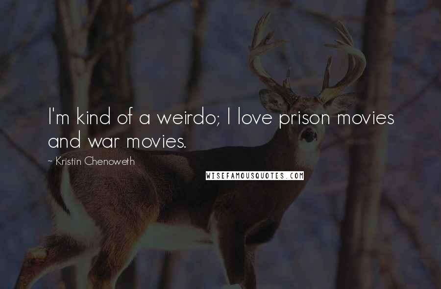 Kristin Chenoweth Quotes: I'm kind of a weirdo; I love prison movies and war movies.