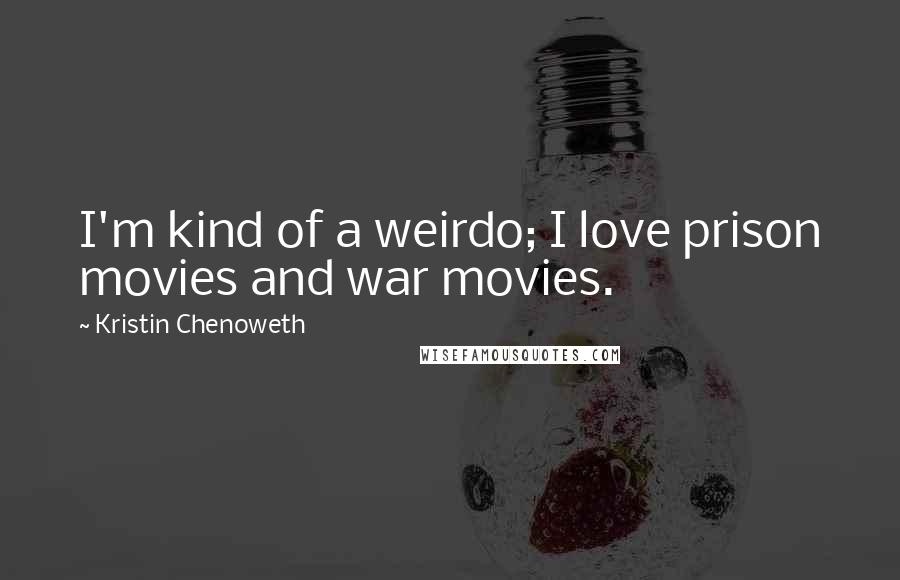 Kristin Chenoweth Quotes: I'm kind of a weirdo; I love prison movies and war movies.