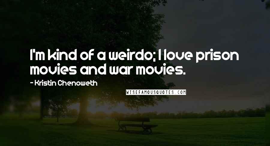 Kristin Chenoweth Quotes: I'm kind of a weirdo; I love prison movies and war movies.