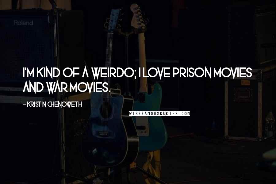 Kristin Chenoweth Quotes: I'm kind of a weirdo; I love prison movies and war movies.