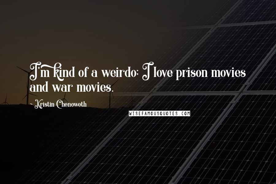Kristin Chenoweth Quotes: I'm kind of a weirdo; I love prison movies and war movies.