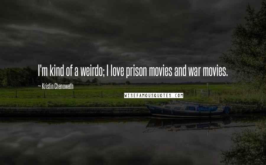 Kristin Chenoweth Quotes: I'm kind of a weirdo; I love prison movies and war movies.