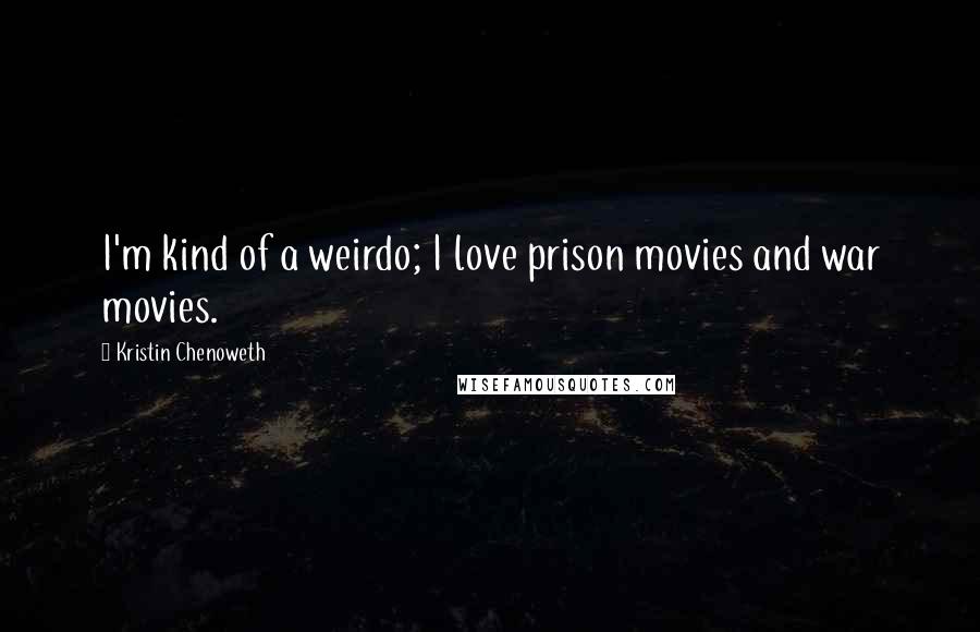 Kristin Chenoweth Quotes: I'm kind of a weirdo; I love prison movies and war movies.