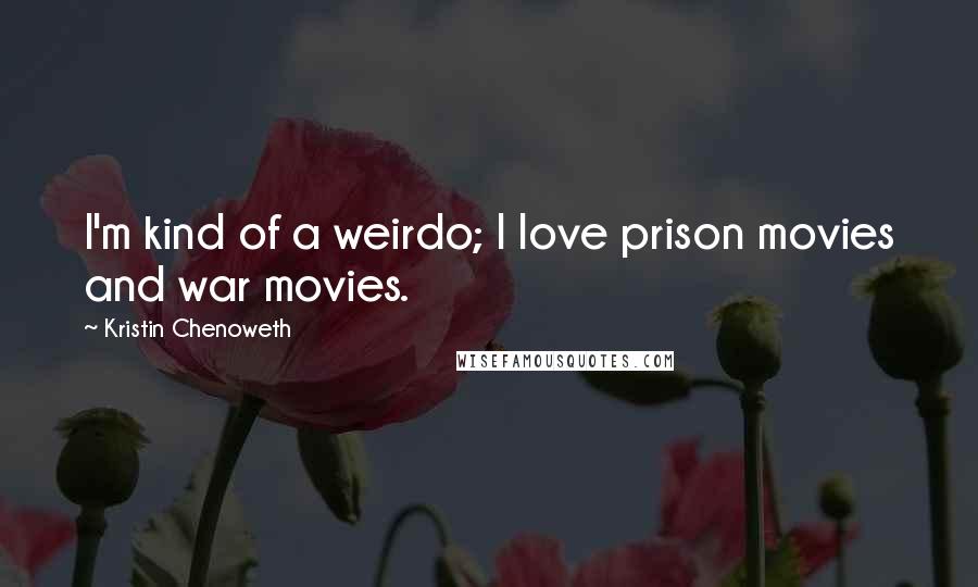 Kristin Chenoweth Quotes: I'm kind of a weirdo; I love prison movies and war movies.