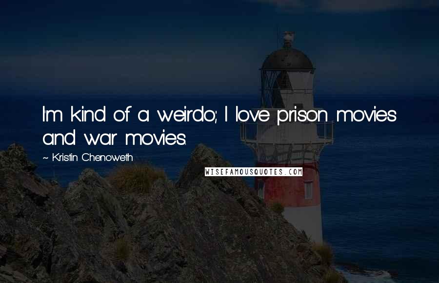 Kristin Chenoweth Quotes: I'm kind of a weirdo; I love prison movies and war movies.