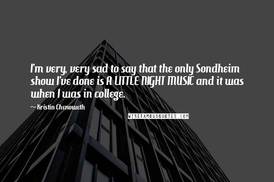 Kristin Chenoweth Quotes: I'm very, very sad to say that the only Sondheim show I've done is A LITTLE NIGHT MUSIC and it was when I was in college.