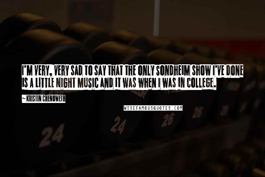 Kristin Chenoweth Quotes: I'm very, very sad to say that the only Sondheim show I've done is A LITTLE NIGHT MUSIC and it was when I was in college.