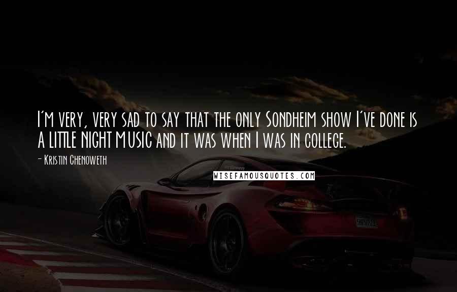 Kristin Chenoweth Quotes: I'm very, very sad to say that the only Sondheim show I've done is A LITTLE NIGHT MUSIC and it was when I was in college.