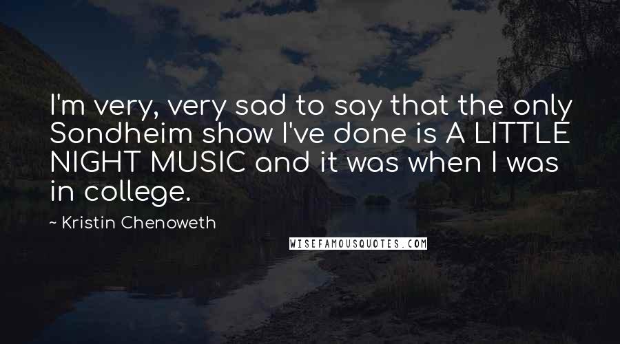 Kristin Chenoweth Quotes: I'm very, very sad to say that the only Sondheim show I've done is A LITTLE NIGHT MUSIC and it was when I was in college.