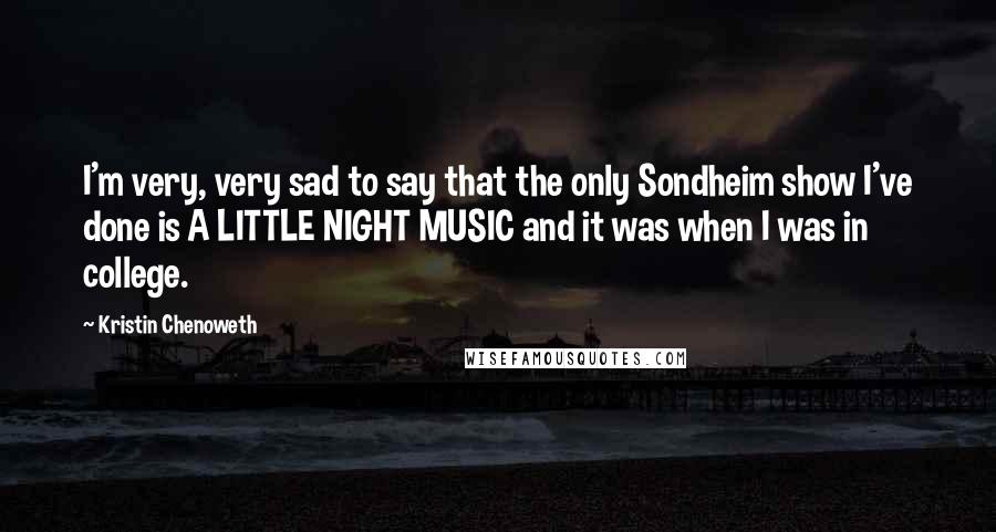 Kristin Chenoweth Quotes: I'm very, very sad to say that the only Sondheim show I've done is A LITTLE NIGHT MUSIC and it was when I was in college.