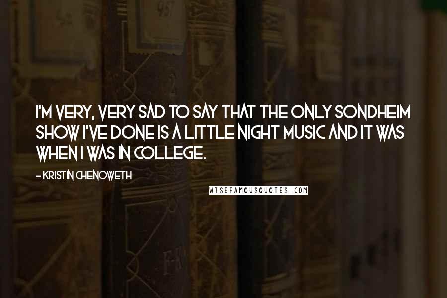 Kristin Chenoweth Quotes: I'm very, very sad to say that the only Sondheim show I've done is A LITTLE NIGHT MUSIC and it was when I was in college.