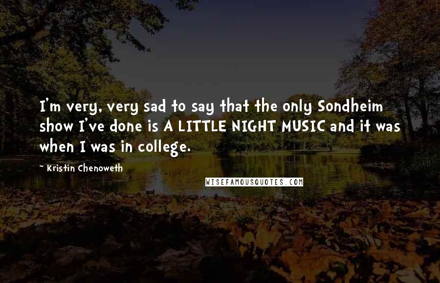 Kristin Chenoweth Quotes: I'm very, very sad to say that the only Sondheim show I've done is A LITTLE NIGHT MUSIC and it was when I was in college.