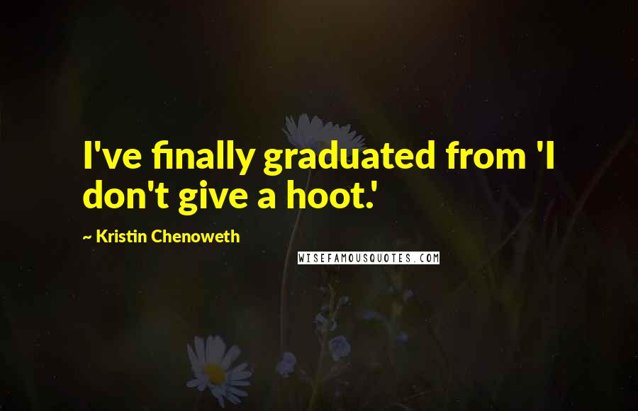 Kristin Chenoweth Quotes: I've finally graduated from 'I don't give a hoot.'