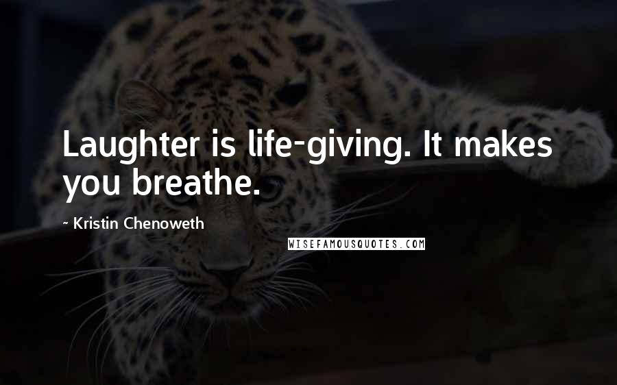 Kristin Chenoweth Quotes: Laughter is life-giving. It makes you breathe.