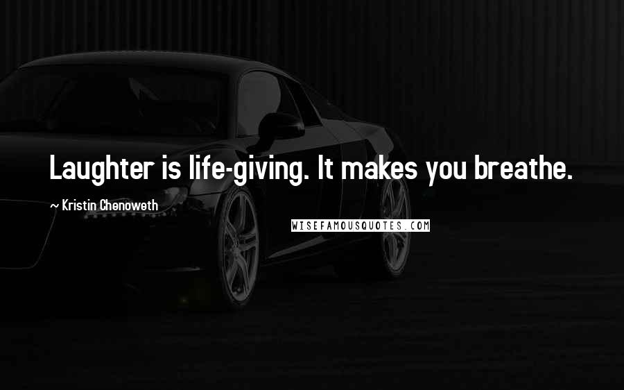 Kristin Chenoweth Quotes: Laughter is life-giving. It makes you breathe.