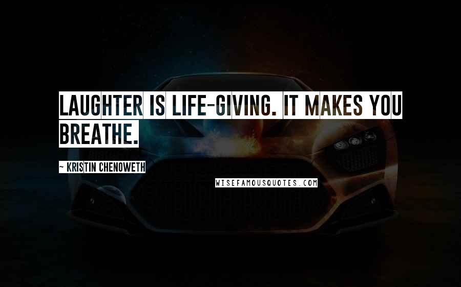 Kristin Chenoweth Quotes: Laughter is life-giving. It makes you breathe.