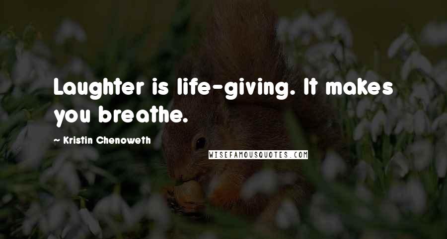 Kristin Chenoweth Quotes: Laughter is life-giving. It makes you breathe.