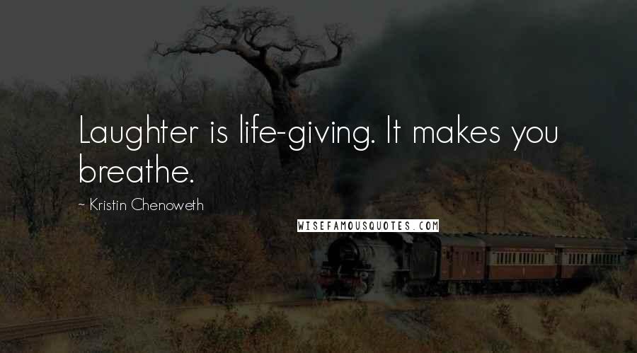Kristin Chenoweth Quotes: Laughter is life-giving. It makes you breathe.