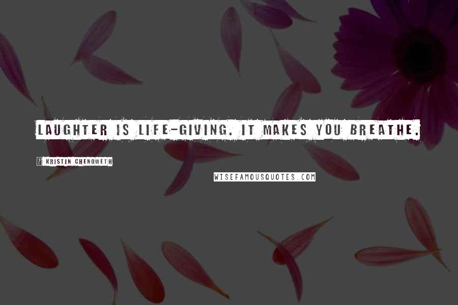 Kristin Chenoweth Quotes: Laughter is life-giving. It makes you breathe.