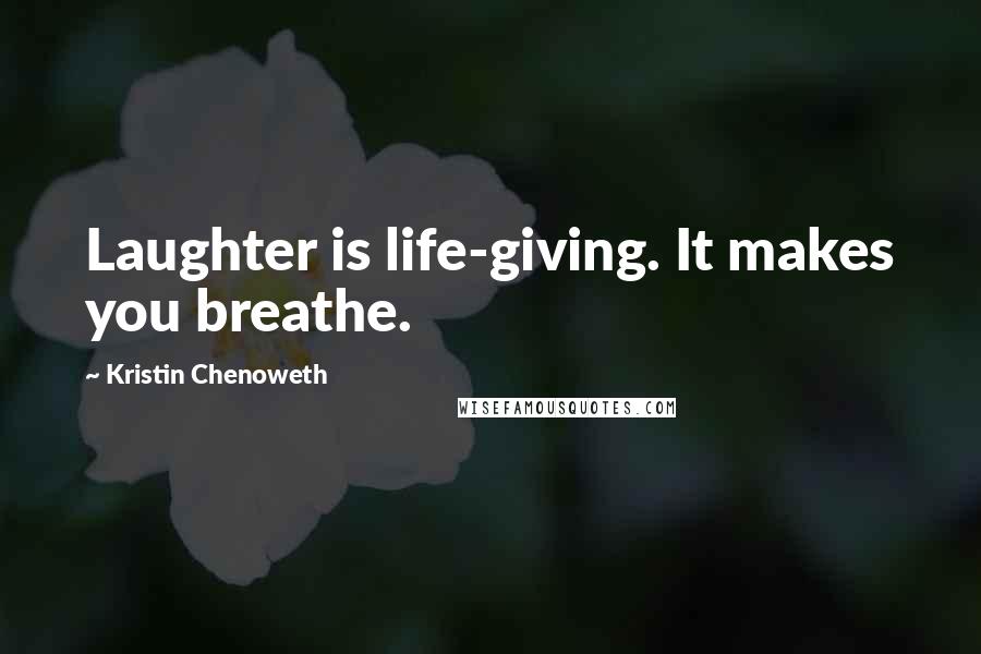 Kristin Chenoweth Quotes: Laughter is life-giving. It makes you breathe.
