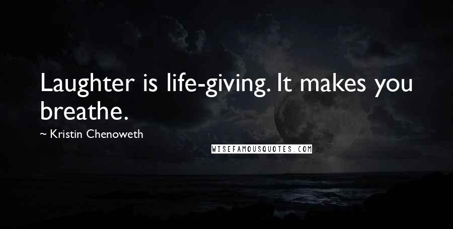 Kristin Chenoweth Quotes: Laughter is life-giving. It makes you breathe.