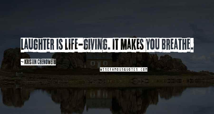 Kristin Chenoweth Quotes: Laughter is life-giving. It makes you breathe.