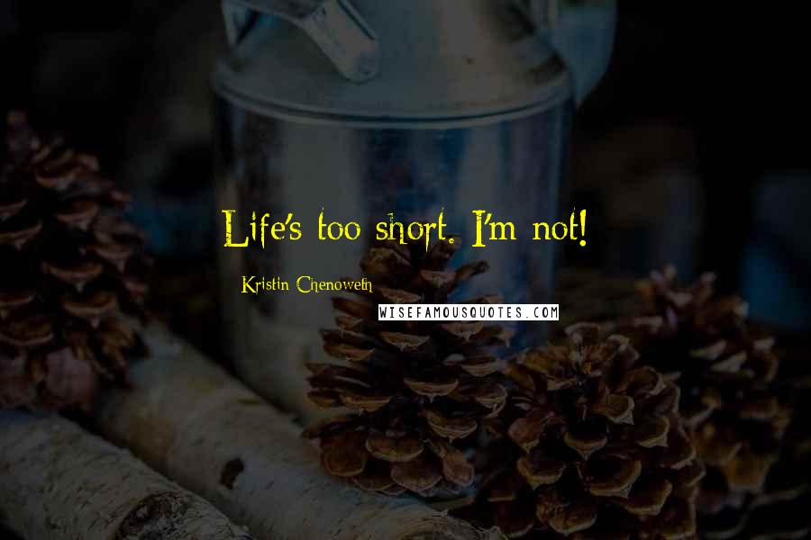 Kristin Chenoweth Quotes: Life's too short. I'm not!