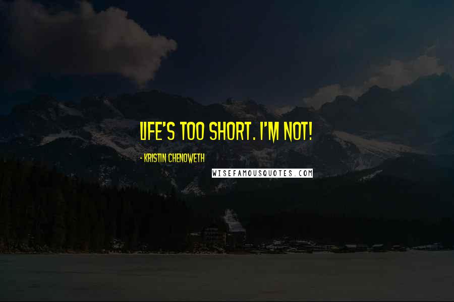 Kristin Chenoweth Quotes: Life's too short. I'm not!