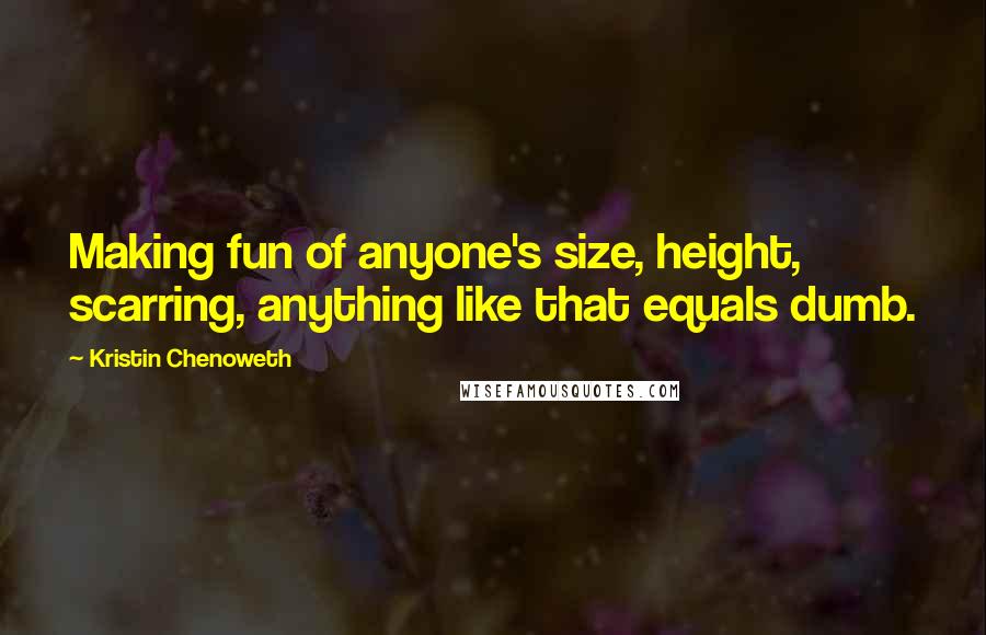 Kristin Chenoweth Quotes: Making fun of anyone's size, height, scarring, anything like that equals dumb.