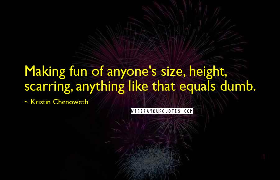 Kristin Chenoweth Quotes: Making fun of anyone's size, height, scarring, anything like that equals dumb.