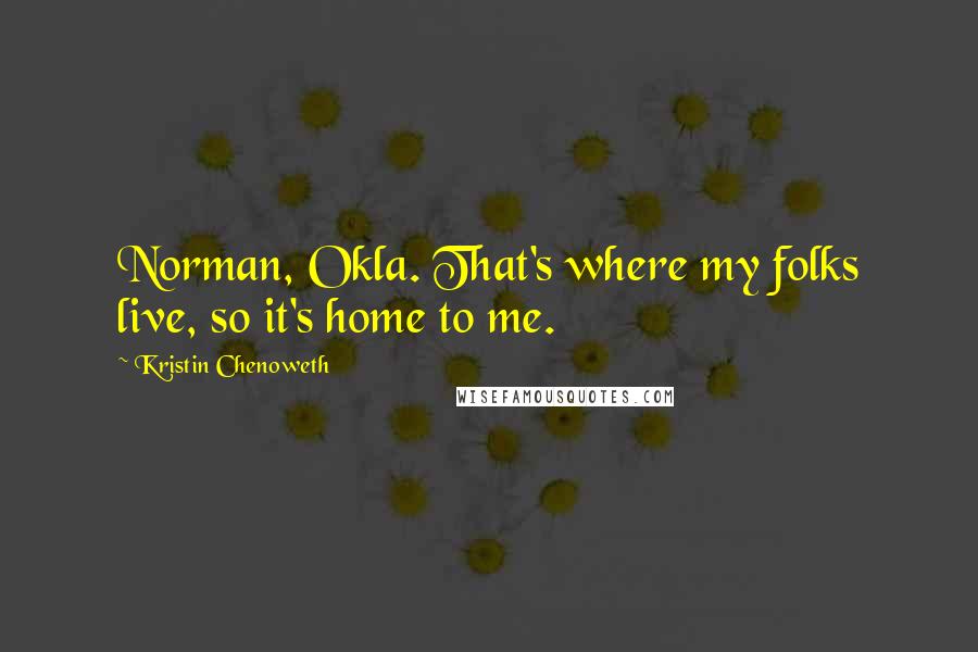 Kristin Chenoweth Quotes: Norman, Okla. That's where my folks live, so it's home to me.