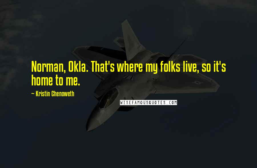 Kristin Chenoweth Quotes: Norman, Okla. That's where my folks live, so it's home to me.