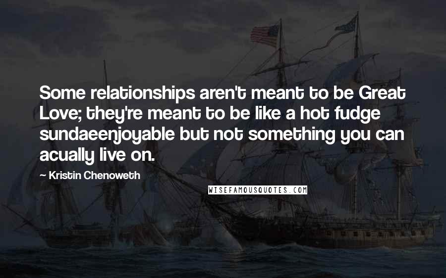 Kristin Chenoweth Quotes: Some relationships aren't meant to be Great Love; they're meant to be like a hot fudge sundaeenjoyable but not something you can acually live on.