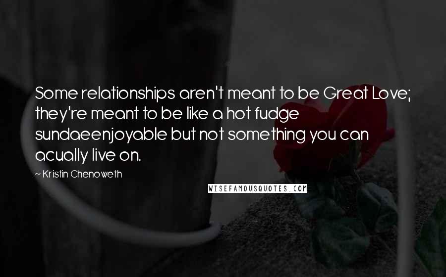 Kristin Chenoweth Quotes: Some relationships aren't meant to be Great Love; they're meant to be like a hot fudge sundaeenjoyable but not something you can acually live on.