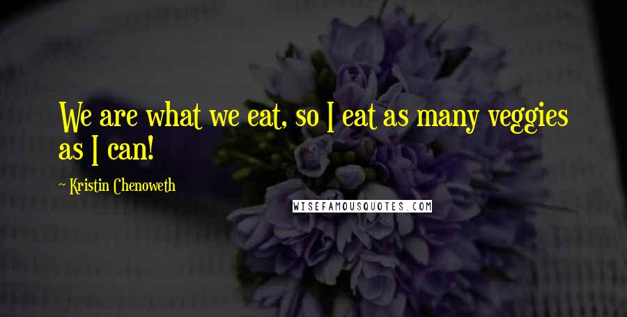 Kristin Chenoweth Quotes: We are what we eat, so I eat as many veggies as I can!