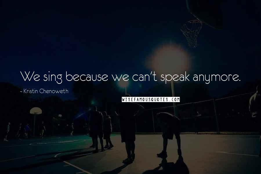 Kristin Chenoweth Quotes: We sing because we can't speak anymore.