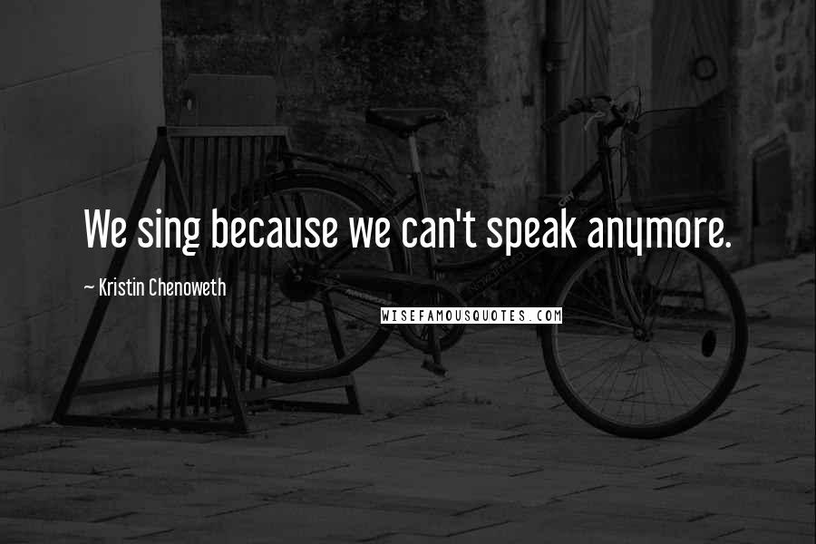 Kristin Chenoweth Quotes: We sing because we can't speak anymore.